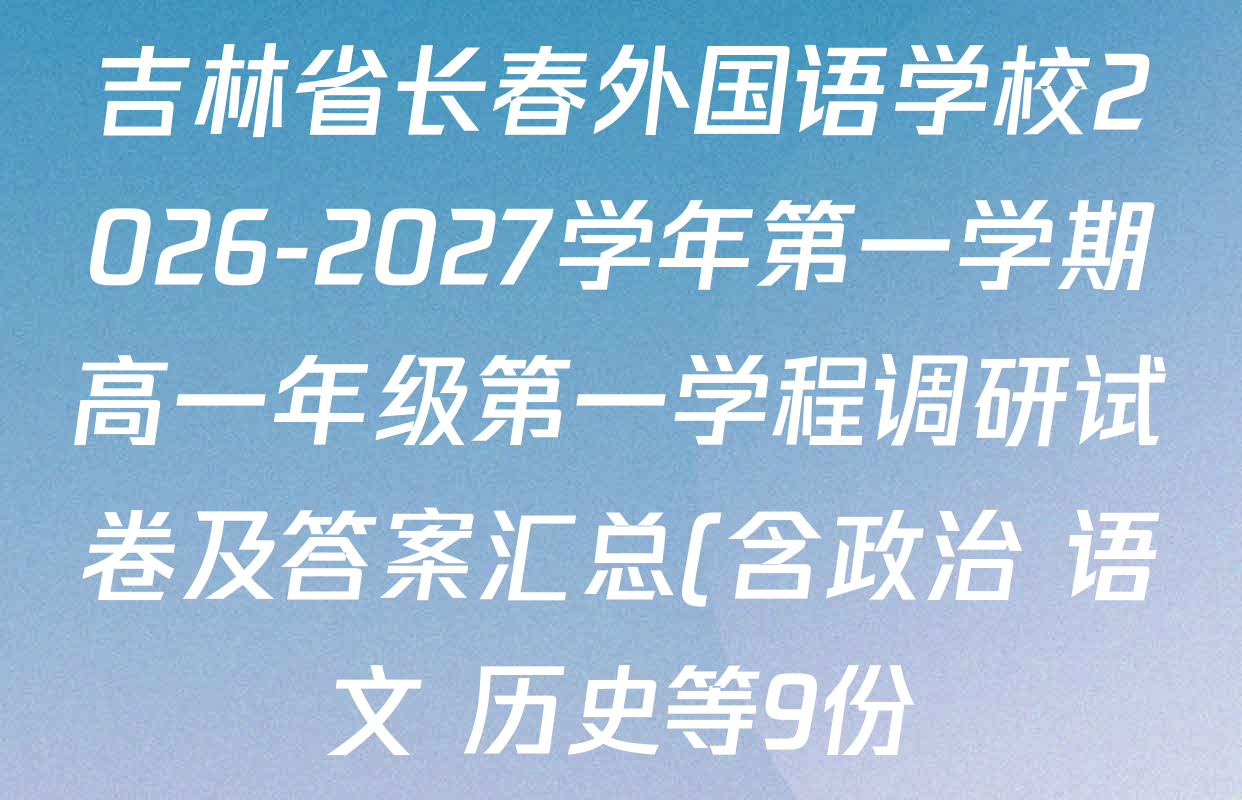 吉林省长春外国语学校2026-2027学年第一学期高一年级第一学程调研试卷及答案汇总(含政治 语文 历史等9份) 吉林省长春外国语学校2026-2027学年第一学期高一年级第一学程调研试卷及答案汇总(含政治 语文 历史等9份)